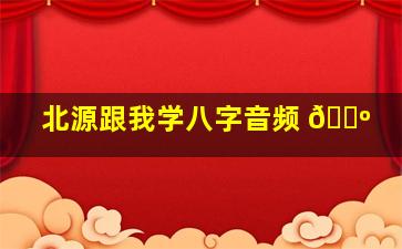 北源跟我学八字音频 🌺